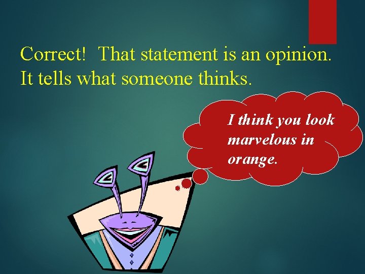 Correct! That statement is an opinion. It tells what someone thinks. I think you