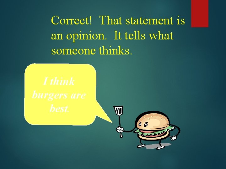 Correct! That statement is an opinion. It tells what someone thinks. I think burgers