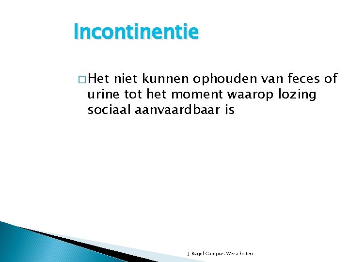 Incontinentie � Het niet kunnen ophouden van feces of urine tot het moment waarop