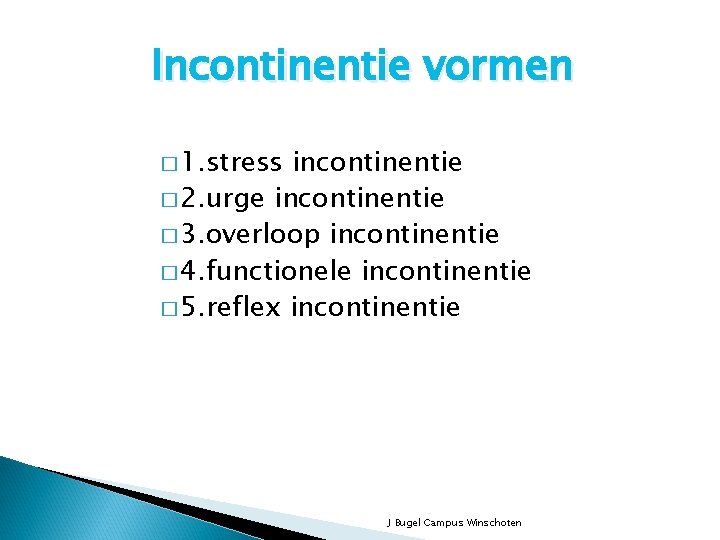 Incontinentie vormen � 1. stress incontinentie � 2. urge incontinentie � 3. overloop incontinentie