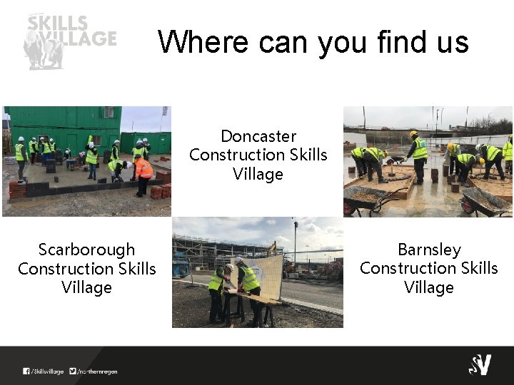 Where can you find us Doncaster Construction Skills Village Scarborough Construction Skills Village Barnsley