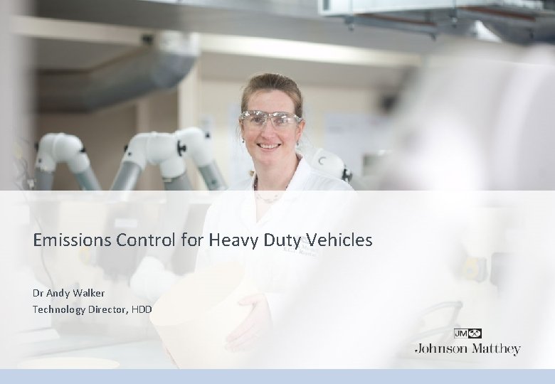 Emissions Control for Heavy Duty Vehicles Dr Andy Walker Technology Director, HDD 