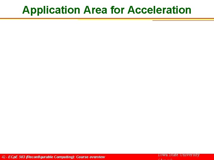 Application Area for Acceleration 42 - ECp. E 583 (Reconfigurable Computing): Course overview Iowa