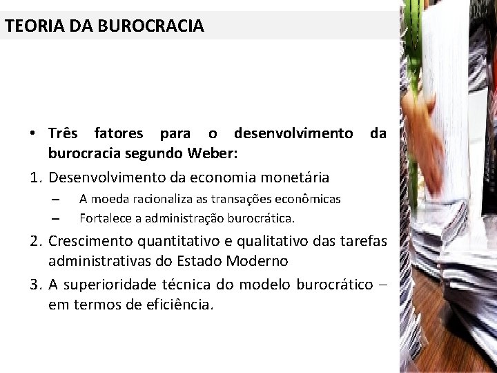 TEORIA DA BUROCRACIA • Três fatores para o desenvolvimento burocracia segundo Weber: 1. Desenvolvimento