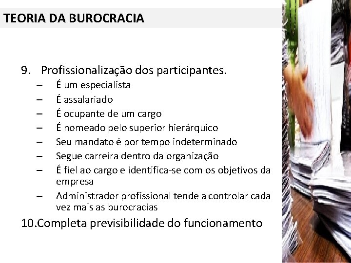 TEORIA DA BUROCRACIA 9. Profissionalização dos participantes. – – – – É um especialista
