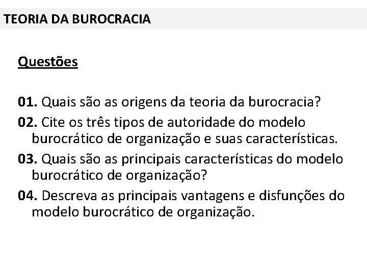 TEORIA DA BUROCRACIA Questões 01. Quais são as origens da teoria da burocracia? 02.