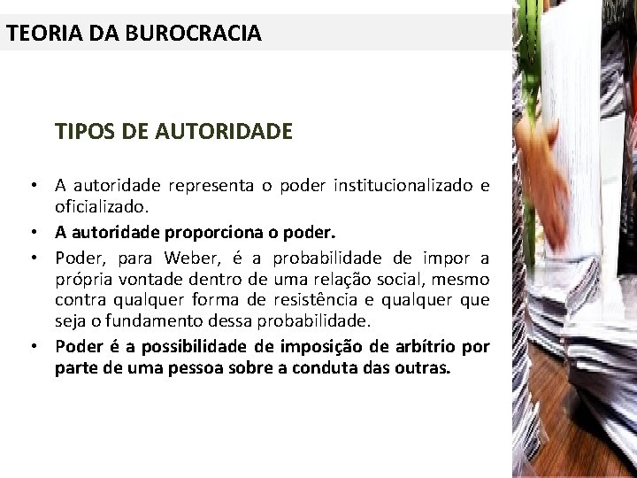 TEORIA DA BUROCRACIA TIPOS DE AUTORIDADE • A autoridade representa o poder institucionalizado e