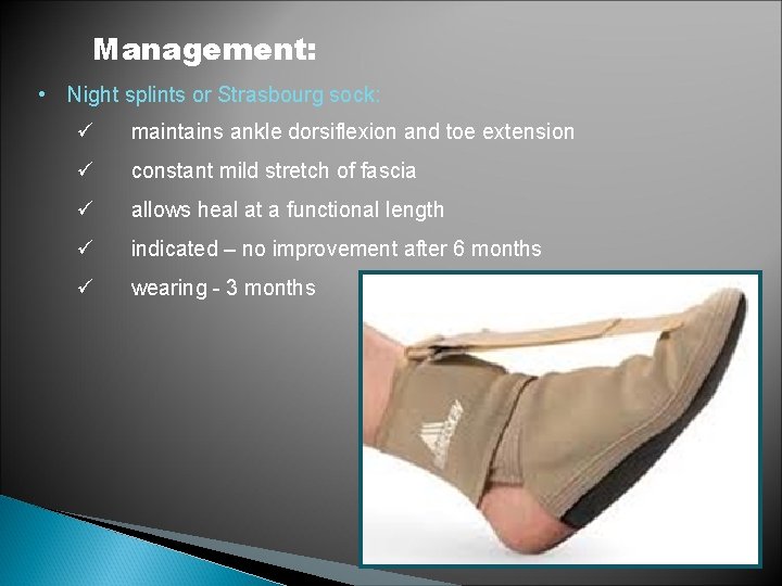  • Management: Night splints or Strasbourg sock: ü maintains ankle dorsiflexion and toe