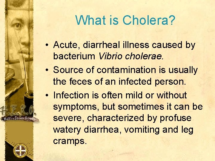 What is Cholera? • Acute, diarrheal illness caused by bacterium Vibrio cholerae. • Source