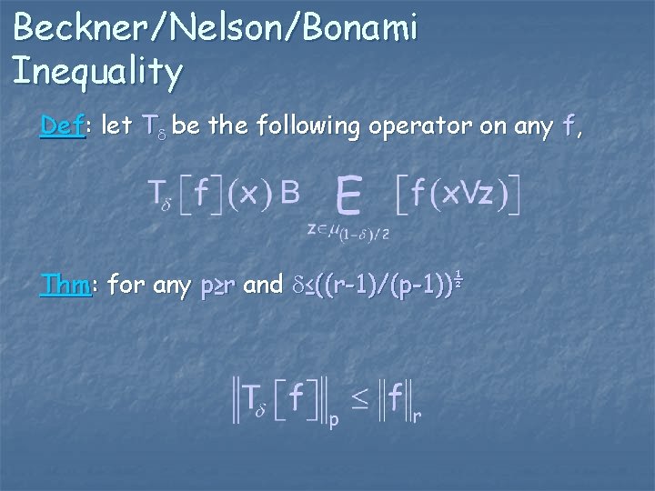 Beckner/Nelson/Bonami Inequality Def: let T be the following operator on any f, Thm: for