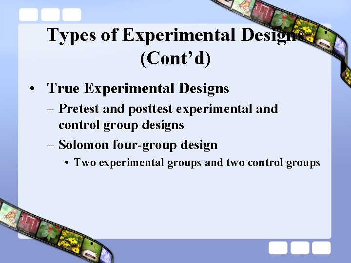 Types of Experimental Designs (Cont’d) • True Experimental Designs – Pretest and posttest experimental