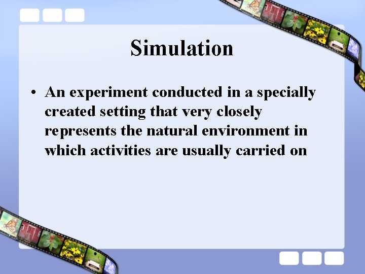 Simulation • An experiment conducted in a specially created setting that very closely represents