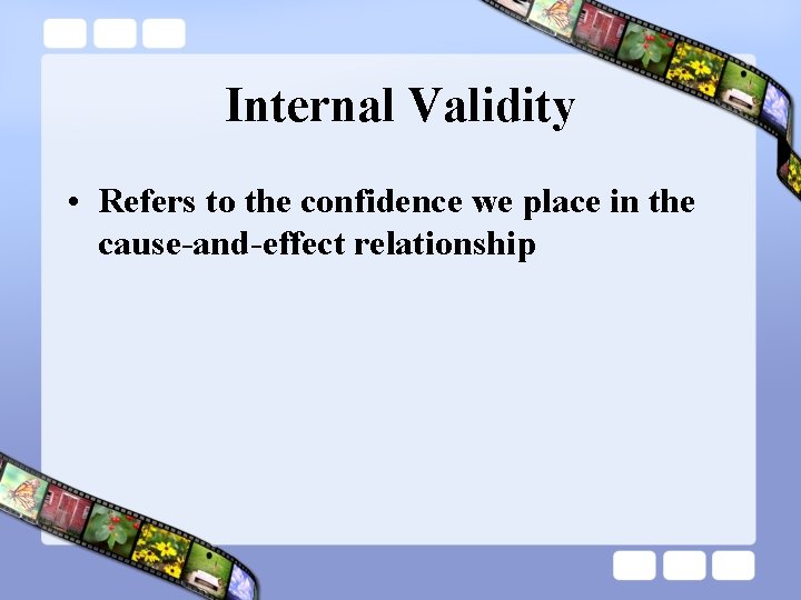 Internal Validity • Refers to the confidence we place in the cause-and-effect relationship 