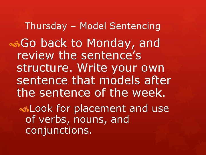 Thursday – Model Sentencing Go back to Monday, and review the sentence’s structure. Write