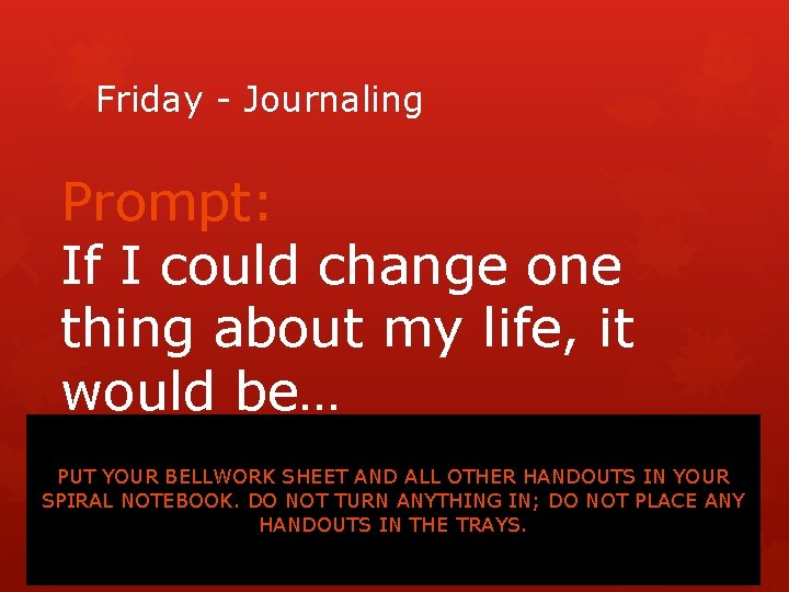 Friday - Journaling Prompt: If I could change one thing about my life, it