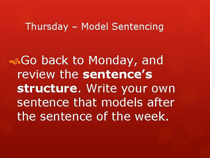 Thursday – Model Sentencing Go back to Monday, and review the sentence’s structure. Write