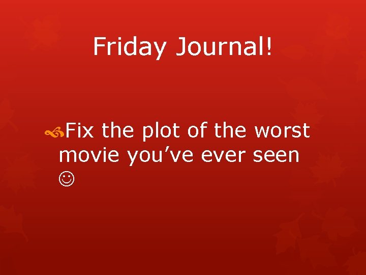 Friday Journal! Fix the plot of the worst movie you’ve ever seen 