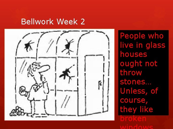 Bellwork Week 2 People who live in glass houses ought not throw stones… Unless,