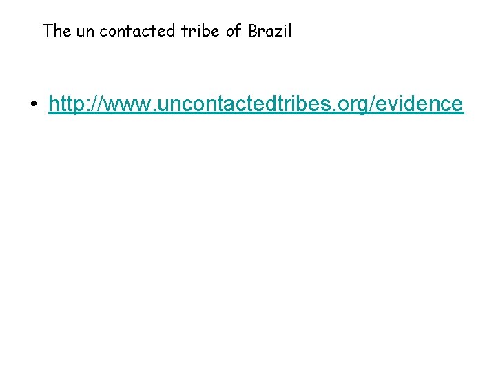 The un contacted tribe of Brazil • http: //www. uncontactedtribes. org/evidence 