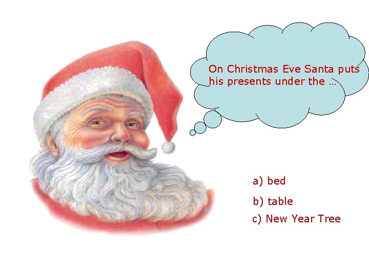 On Christmas Eve Santa puts his presents under the … a) bed b) table
