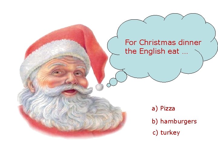 For Christmas dinner the English eat … a) Pizza b) hamburgers c) turkey 