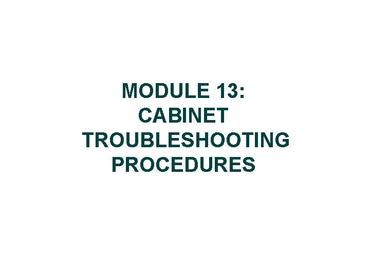 MODULE 13: CABINET TROUBLESHOOTING PROCEDURES 