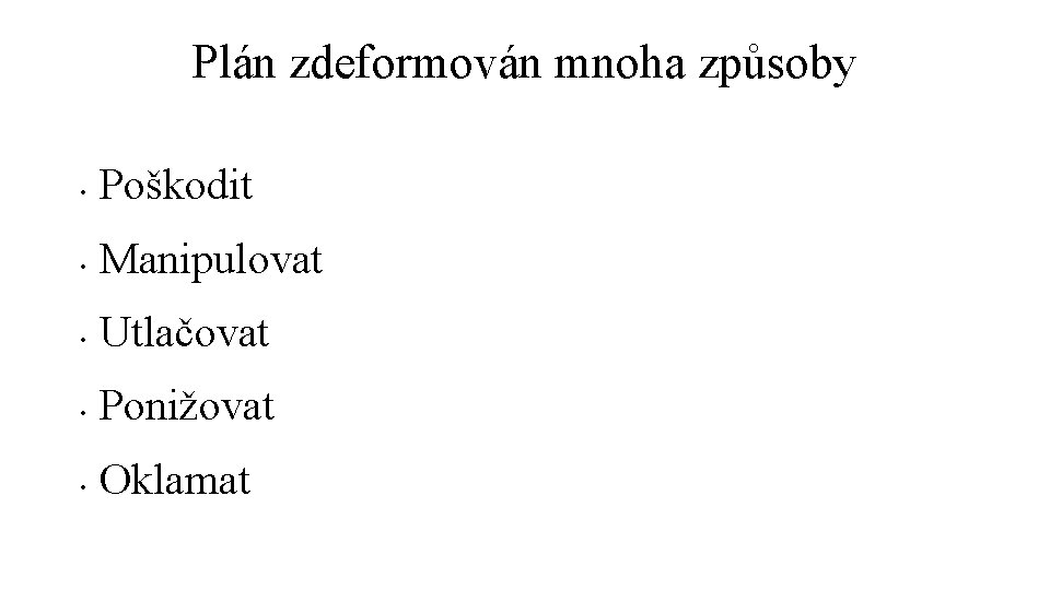 Plán zdeformován mnoha způsoby • Poškodit • Manipulovat • Utlačovat • Ponižovat • Oklamat