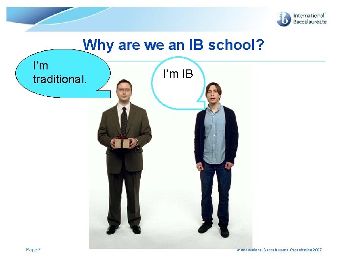 Why are we an IB school? I’m traditional. Page 7 I’m IB © International Why are we an IB school? I’m traditional. Page 7 I’m IB © International