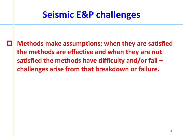 Seismic E&P challenges p Methods make assumptions; when they are satisfied the methods are