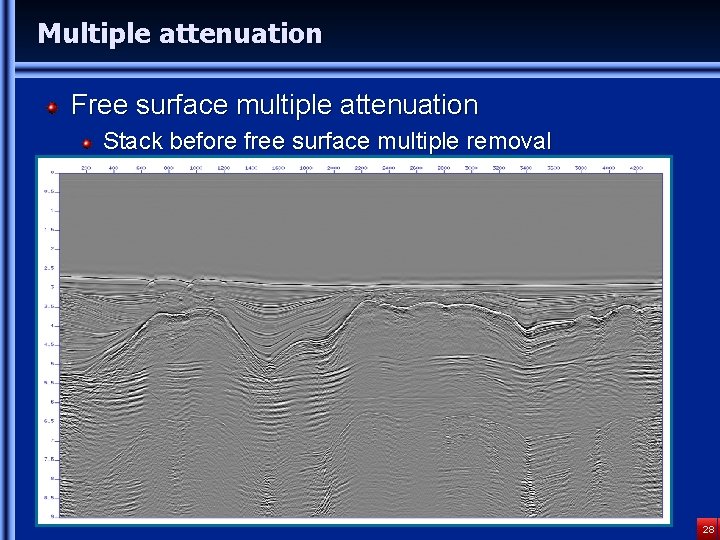 Multiple attenuation Free surface multiple attenuation Stack before free surface multiple removal 28 