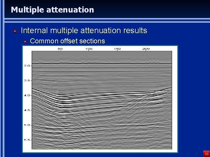 Multiple attenuation Internal multiple attenuation results Common offset sections 33 