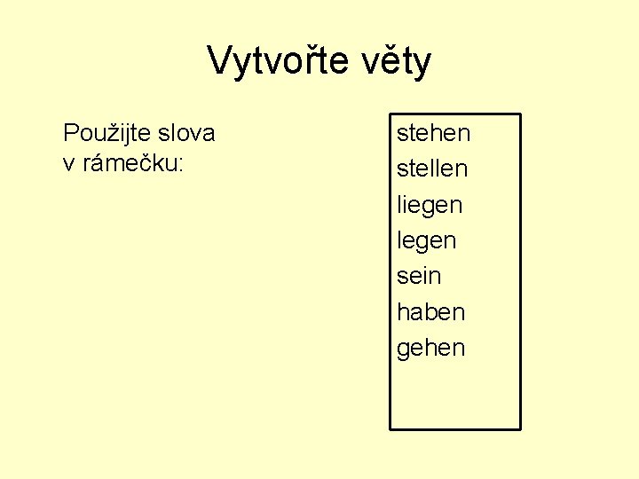 Vytvořte věty Použijte slova v rámečku: stehen stellen liegen legen sein haben gehen 