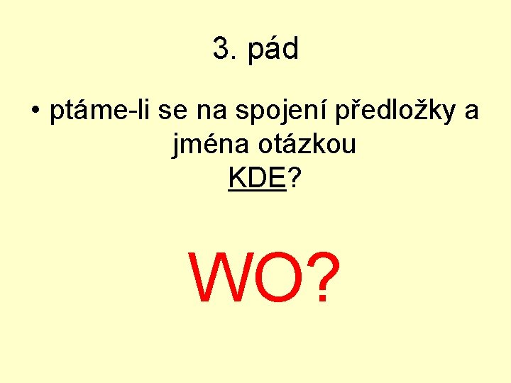 3. pád • ptáme-li se na spojení předložky a jména otázkou KDE? WO? 