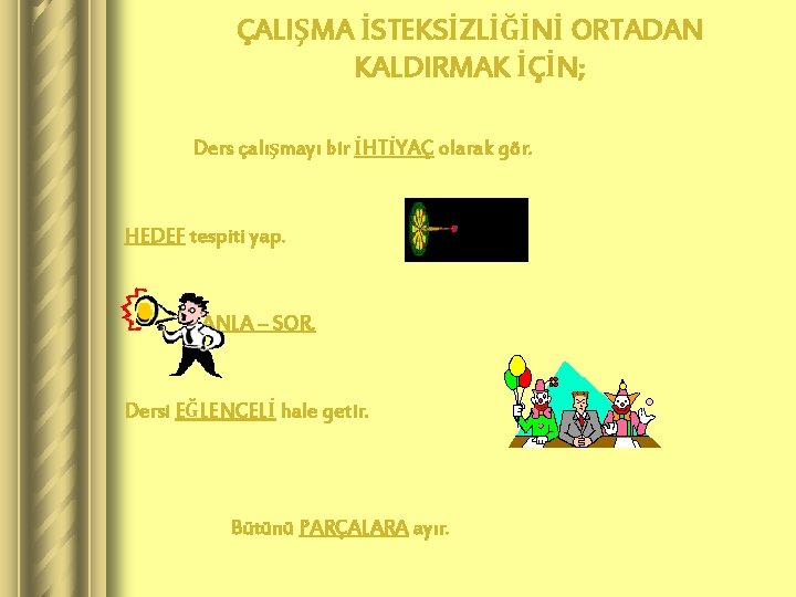 ÇALIŞMA İSTEKSİZLİĞİNİ ORTADAN KALDIRMAK İÇİN; Ders çalışmayı bir İHTİYAÇ olarak gör. HEDEF tespiti yap.