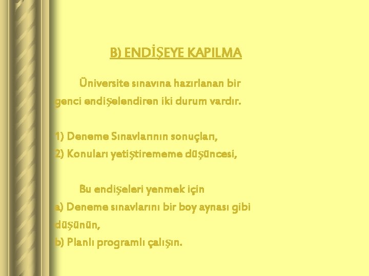 B) ENDİŞEYE KAPILMA Üniversite sınavına hazırlanan bir genci endişelendiren iki durum vardır. 1) Deneme