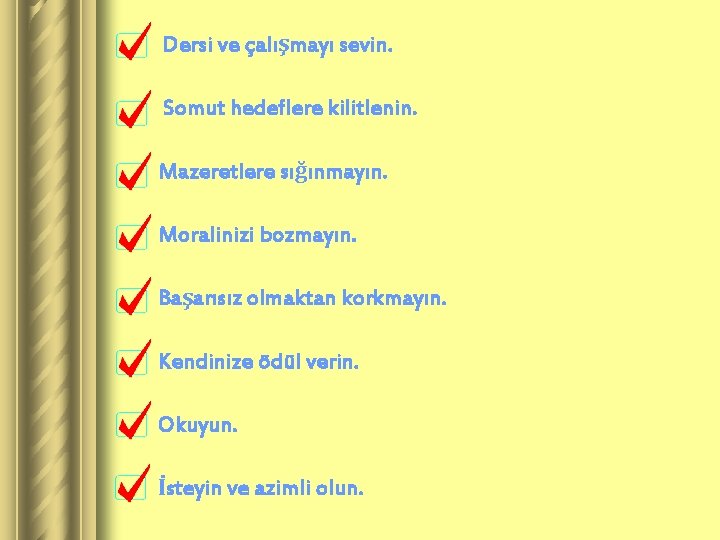 Dersi ve çalışmayı sevin. Somut hedeflere kilitlenin. Mazeretlere sığınmayın. Moralinizi bozmayın. Başarısız olmaktan korkmayın.