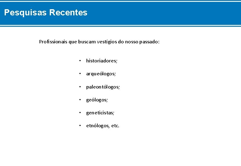 Pesquisas Recentes Profissionais que buscam vestígios do nosso passado: • historiadores; • arqueólogos; •