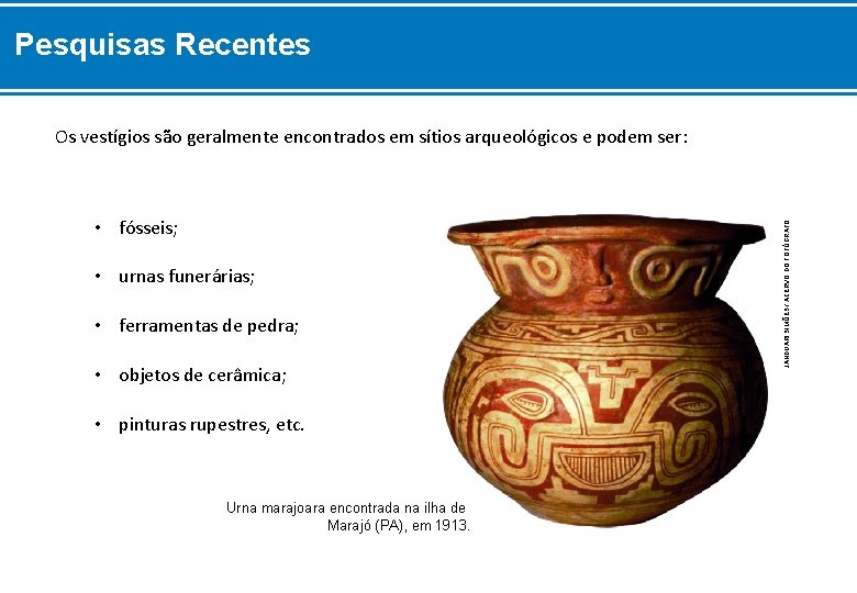 Pesquisas Recentes • fósseis; • urnas funerárias; • ferramentas de pedra; • objetos de