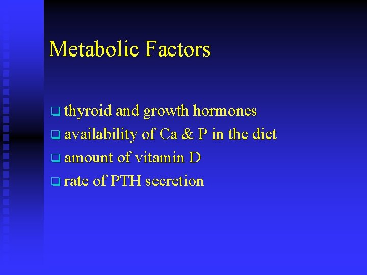 Metabolic Factors q thyroid and growth hormones q availability of Ca & P in