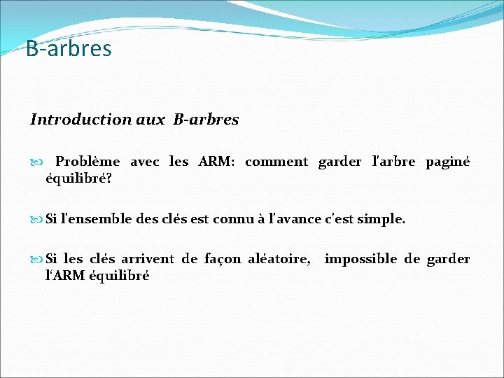 B-arbres Introduction aux B-arbres Problème avec les ARM: comment garder l'arbre paginé équilibré? Si