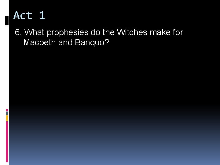 Act 1 6. What prophesies do the Witches make for Macbeth and Banquo? Act 1 6. What prophesies do the Witches make for Macbeth and Banquo?