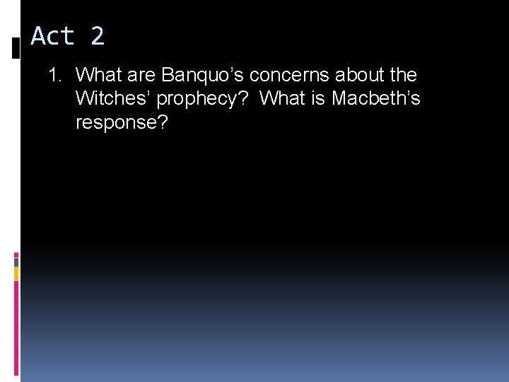 Act 2 1. What are Banquo’s concerns about the Witches’ prophecy? What is Macbeth’s