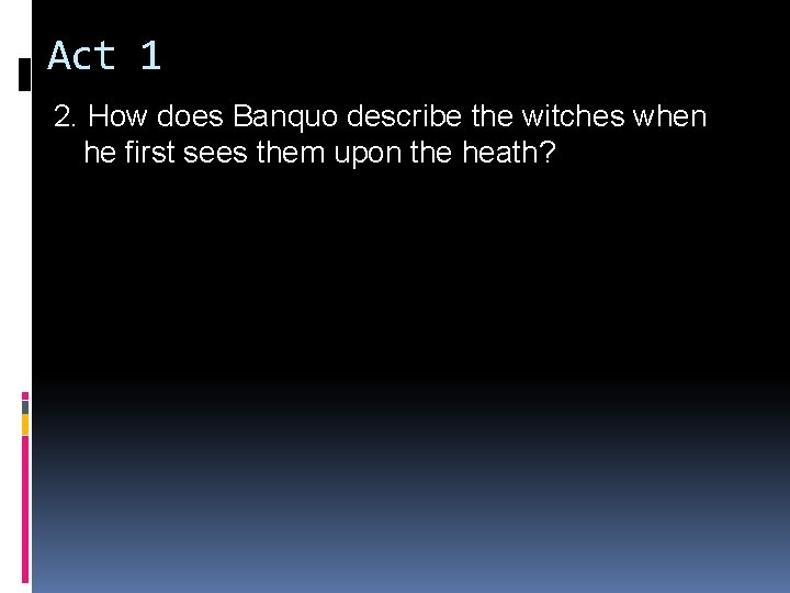 Act 1 2. How does Banquo describe the witches when he first sees them