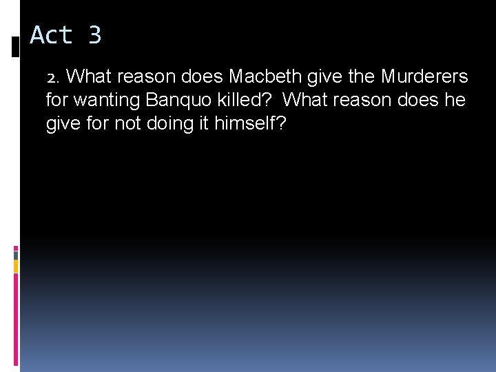 Act 3 2. What reason does Macbeth give the Murderers for wanting Banquo killed? Act 3 2. What reason does Macbeth give the Murderers for wanting Banquo killed?