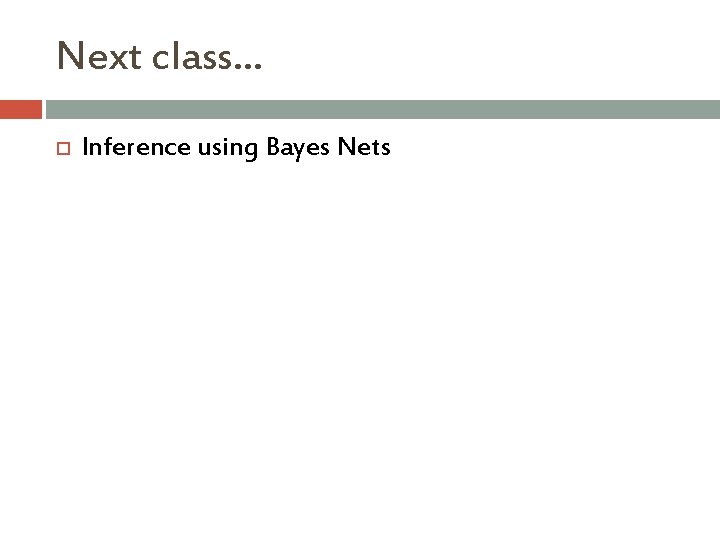 Next class… Inference using Bayes Nets 