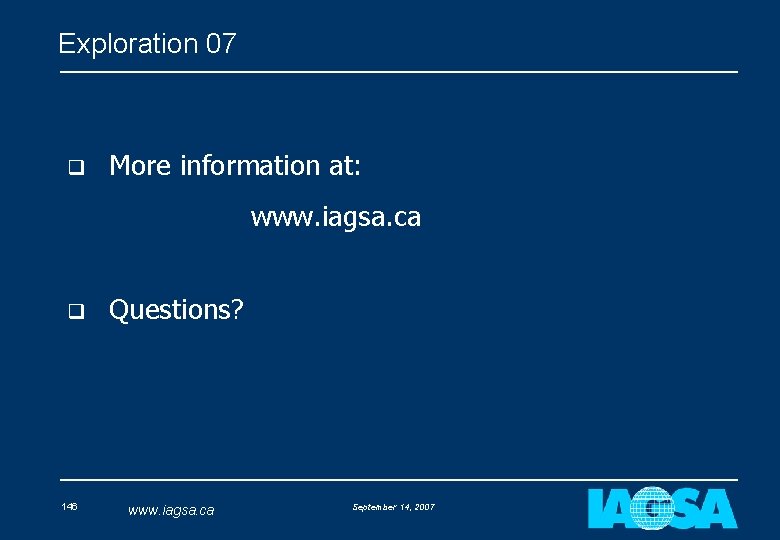 Exploration 07 q More information at: www. iagsa. ca q 146 Questions? www. iagsa.