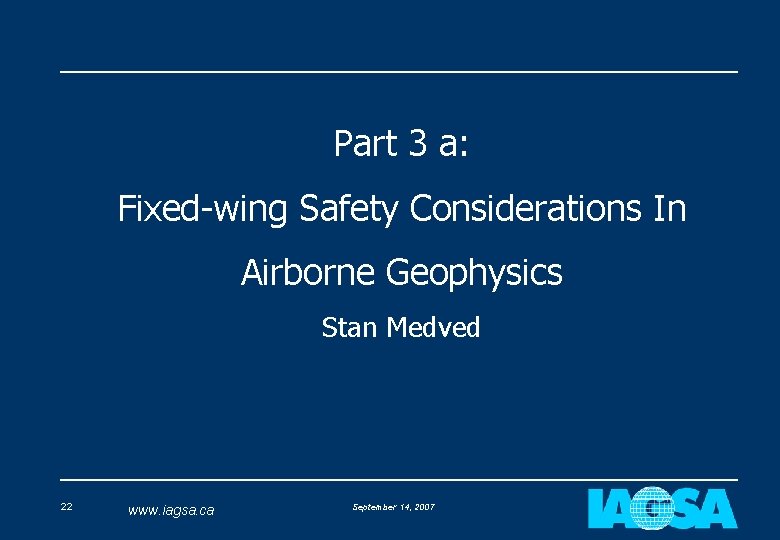 Part 3 a: Fixed-wing Safety Considerations In Airborne Geophysics Stan Medved 22 www. iagsa.