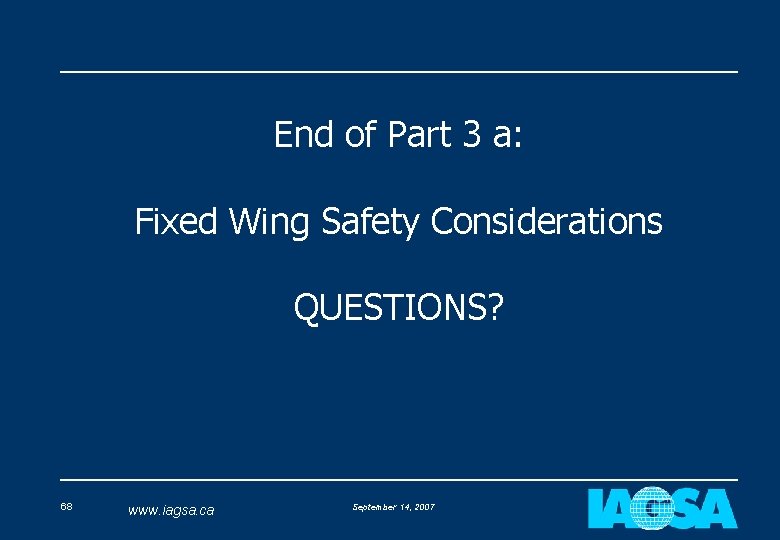 End of Part 3 a: Fixed Wing Safety Considerations QUESTIONS? 68 www. iagsa. ca