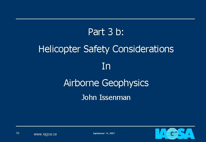 Part 3 b: Helicopter Safety Considerations In Airborne Geophysics John Issenman 70 www. iagsa.