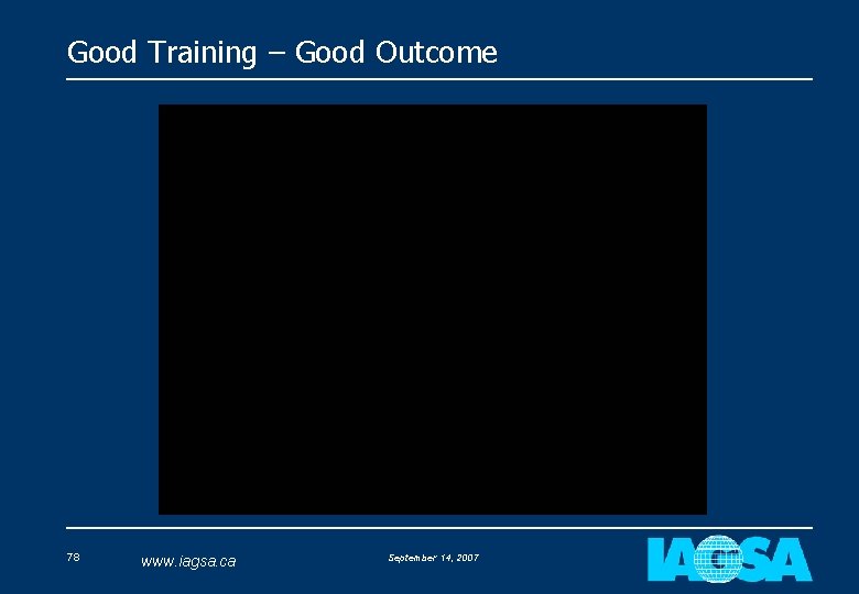 Good Training – Good Outcome 78 www. iagsa. ca September 14, 2007 